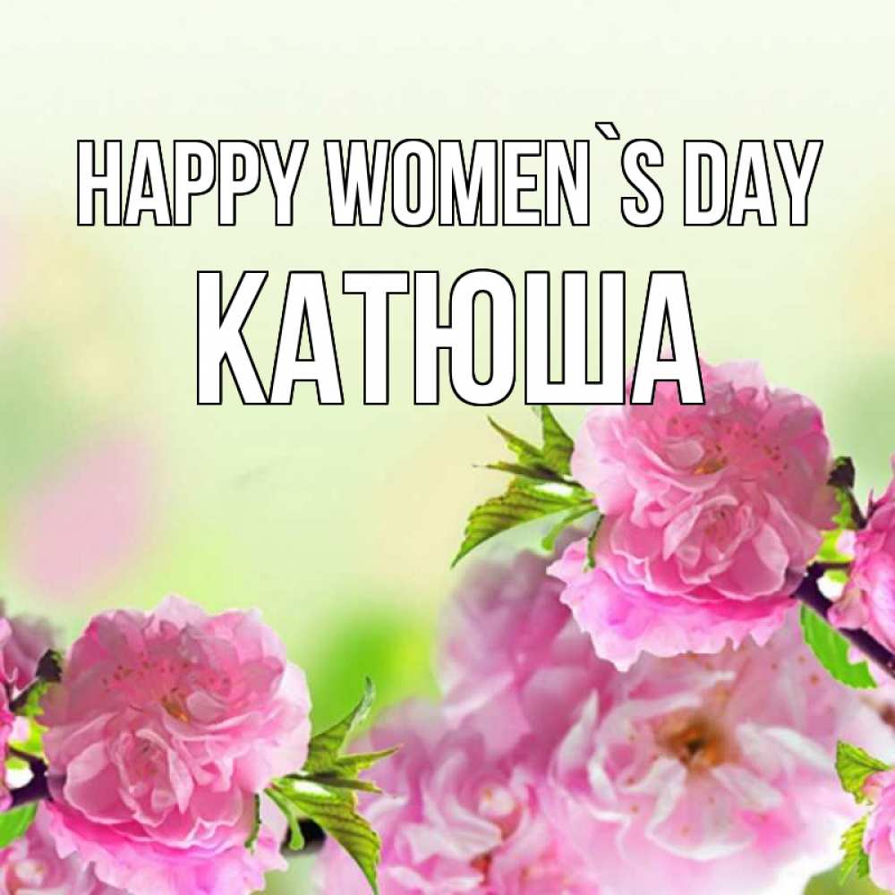 Greetings card с именем, Катюша happy women`s day цветы Greetings with text for free download 